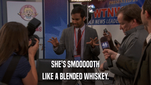 SHE'S SMOOOOOTH LIKE A BLENDED WHISKEY. 