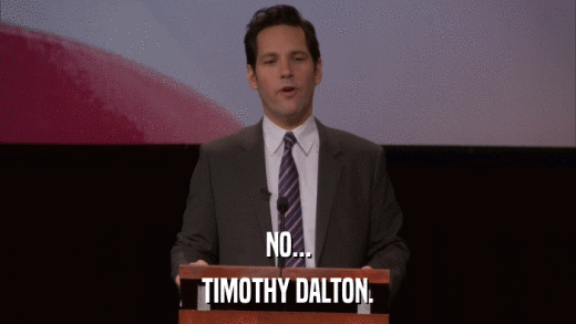 NO... TIMOTHY DALTON. 