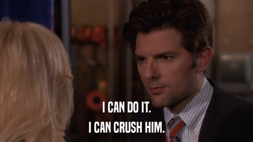 I CAN DO IT. I CAN CRUSH HIM. 