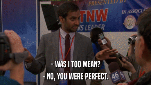 - WAS I TOO MEAN? - NO, YOU WERE PERFECT. 