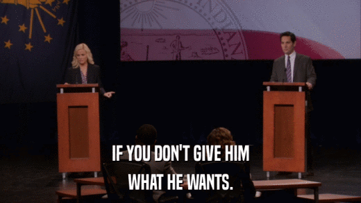 IF YOU DON'T GIVE HIM WHAT HE WANTS. 