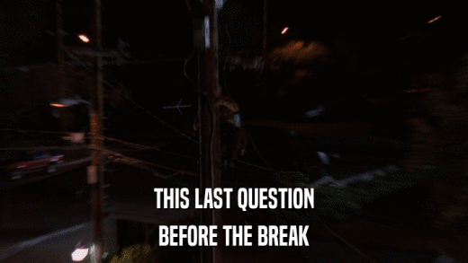 THIS LAST QUESTION BEFORE THE BREAK 