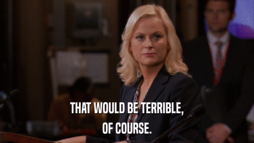 THAT WOULD BE TERRIBLE, OF COURSE. 
