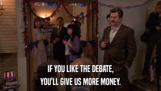 IF YOU LIKE THE DEBATE, YOU'LL GIVE US MORE MONEY. 
