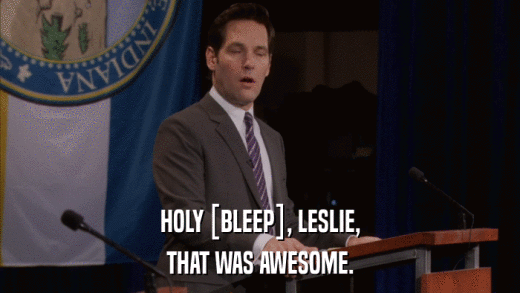 HOLY [BLEEP], LESLIE, THAT WAS AWESOME. 