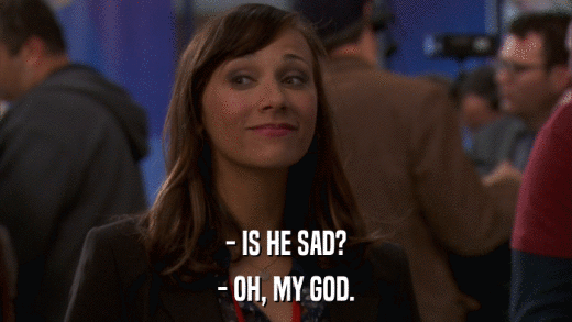 - IS HE SAD? - OH, MY GOD. 