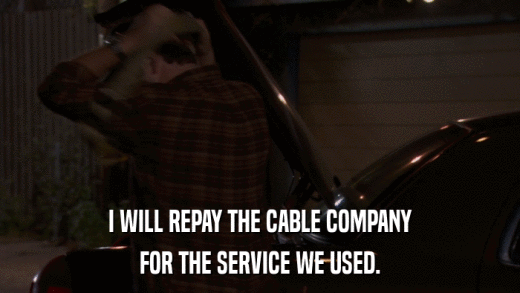 I WILL REPAY THE CABLE COMPANY FOR THE SERVICE WE USED. 