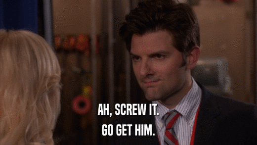 AH, SCREW IT. GO GET HIM. 