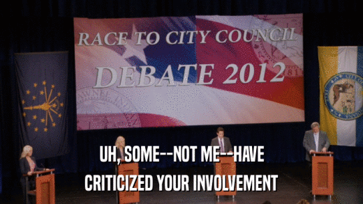 UH, SOME--NOT ME--HAVE CRITICIZED YOUR INVOLVEMENT 