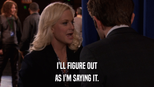 I'LL FIGURE OUT AS I'M SAYING IT. 
