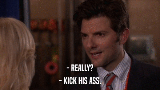 - REALLY? - KICK HIS ASS. 