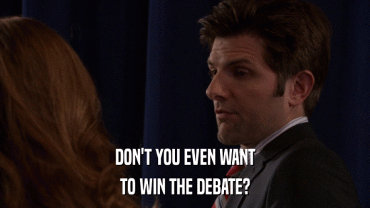 DON'T YOU EVEN WANT TO WIN THE DEBATE? 