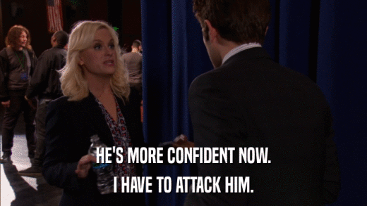 HE'S MORE CONFIDENT NOW. I HAVE TO ATTACK HIM. 