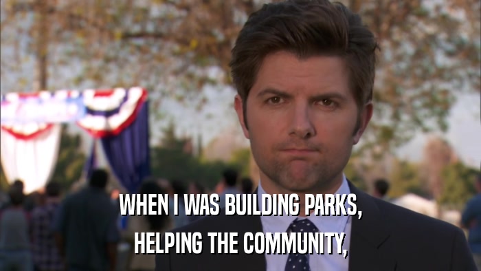WHEN I WAS BUILDING PARKS, HELPING THE COMMUNITY, 