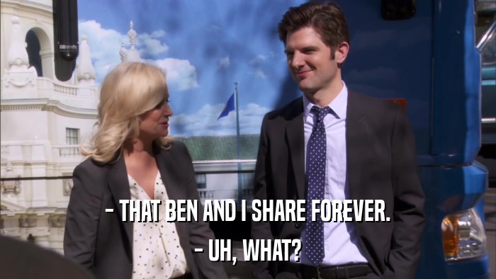 - THAT BEN AND I SHARE FOREVER. - UH, WHAT? 