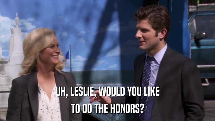 UH, LESLIE, WOULD YOU LIKE TO DO THE HONORS? 