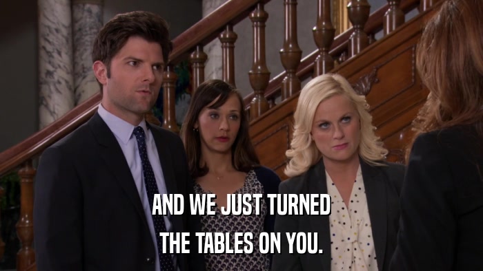 AND WE JUST TURNED THE TABLES ON YOU. 