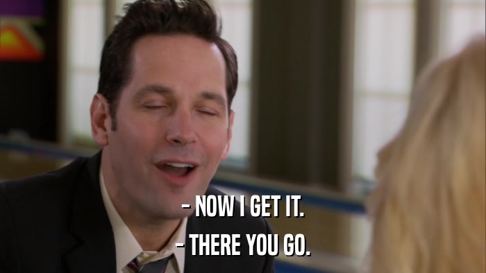 - NOW I GET IT. - THERE YOU GO. 