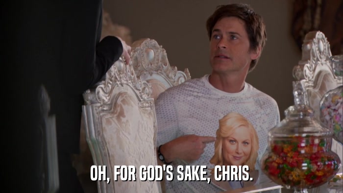 OH, FOR GOD'S SAKE, CHRIS.  