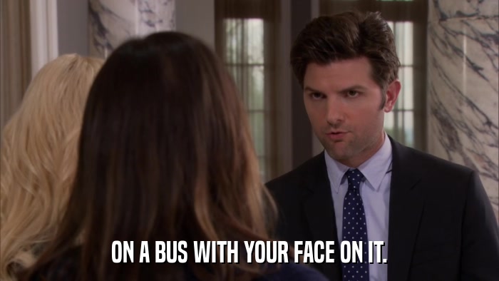 ON A BUS WITH YOUR FACE ON IT.  