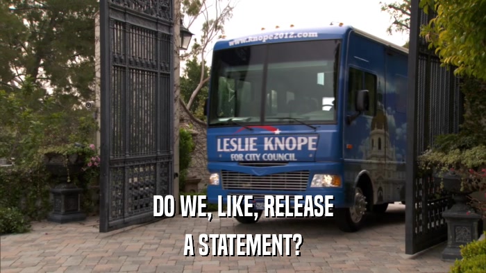 DO WE, LIKE, RELEASE A STATEMENT? 