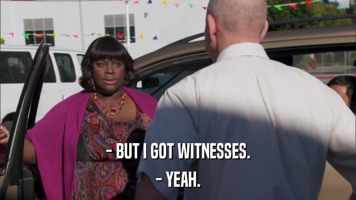 - BUT I GOT WITNESSES. - YEAH. 