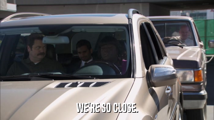 WE'RE SO CLOSE.  