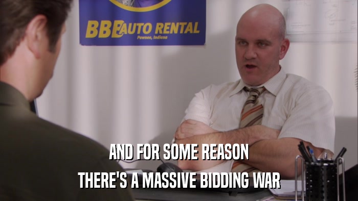 AND FOR SOME REASON THERE'S A MASSIVE BIDDING WAR 