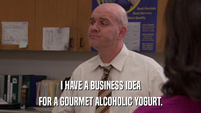 I HAVE A BUSINESS IDEA FOR A GOURMET ALCOHOLIC YOGURT. 