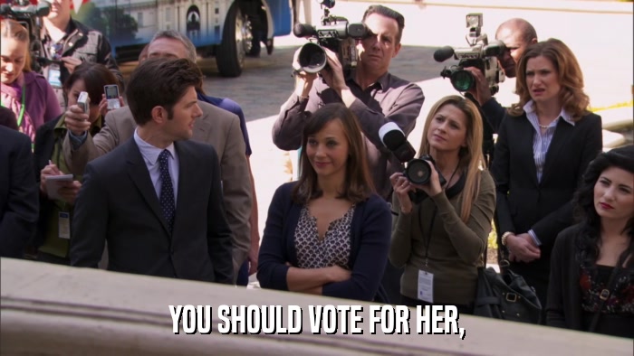 YOU SHOULD VOTE FOR HER,  