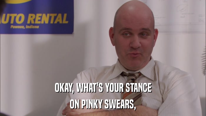 OKAY, WHAT'S YOUR STANCE ON PINKY SWEARS, 