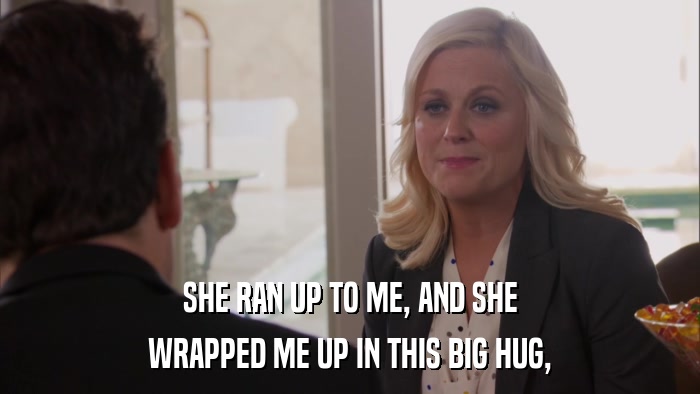 SHE RAN UP TO ME, AND SHE WRAPPED ME UP IN THIS BIG HUG, 