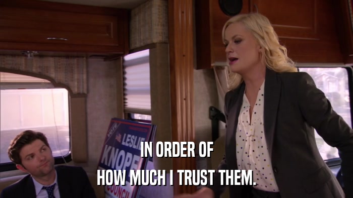 IN ORDER OF HOW MUCH I TRUST THEM. 