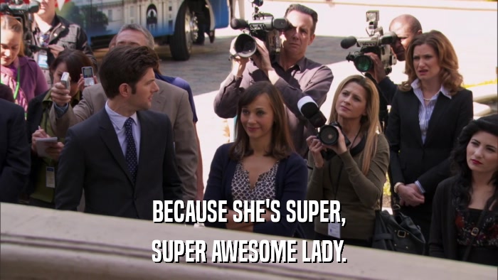 BECAUSE SHE'S SUPER, SUPER AWESOME LADY. 
