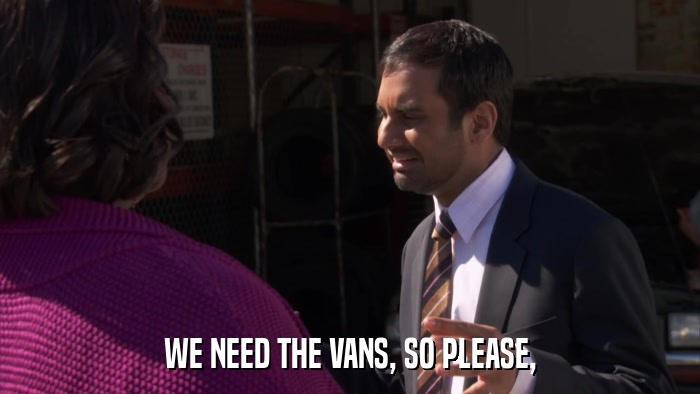WE NEED THE VANS, SO PLEASE,  