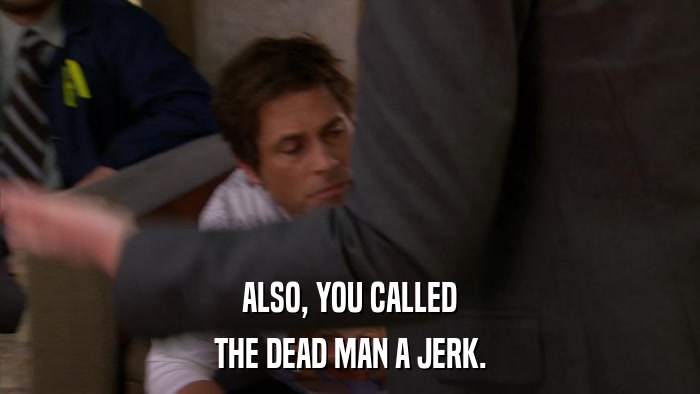 ALSO, YOU CALLED THE DEAD MAN A JERK. 