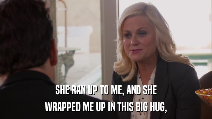 SHE RAN UP TO ME, AND SHE WRAPPED ME UP IN THIS BIG HUG, 