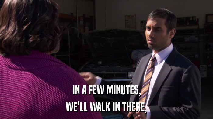 IN A FEW MINUTES, WE'LL WALK IN THERE, 