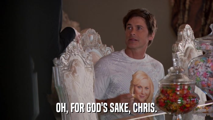 OH, FOR GOD'S SAKE, CHRIS.  