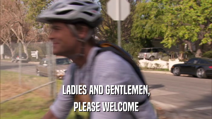 LADIES AND GENTLEMEN, PLEASE WELCOME 