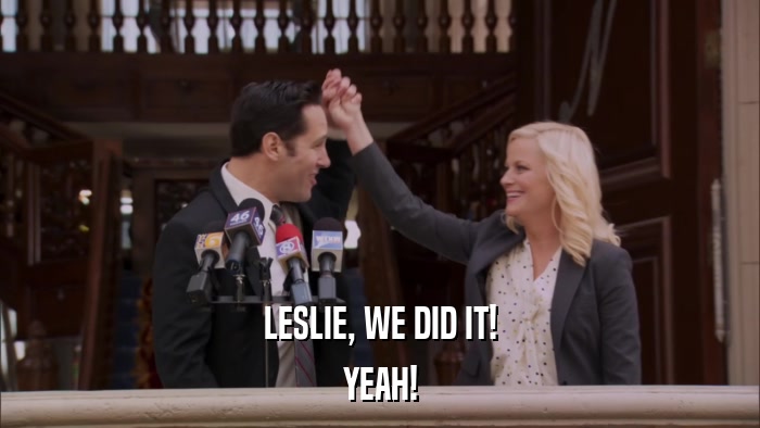 LESLIE, WE DID IT! YEAH! 
