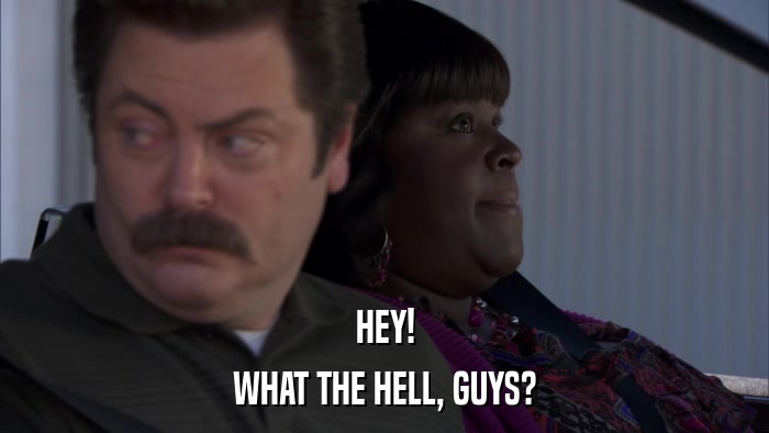 HEY! WHAT THE HELL, GUYS? 