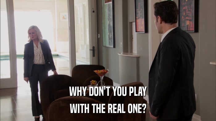 WHY DON'T YOU PLAY WITH THE REAL ONE? 