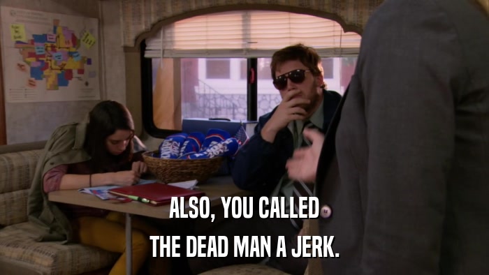 ALSO, YOU CALLED THE DEAD MAN A JERK. 