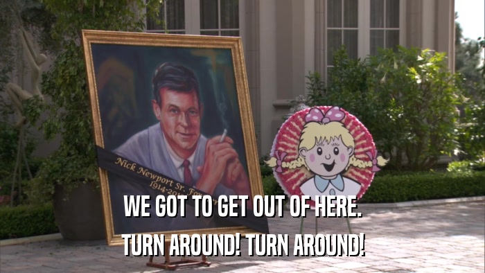 WE GOT TO GET OUT OF HERE. TURN AROUND! TURN AROUND! 