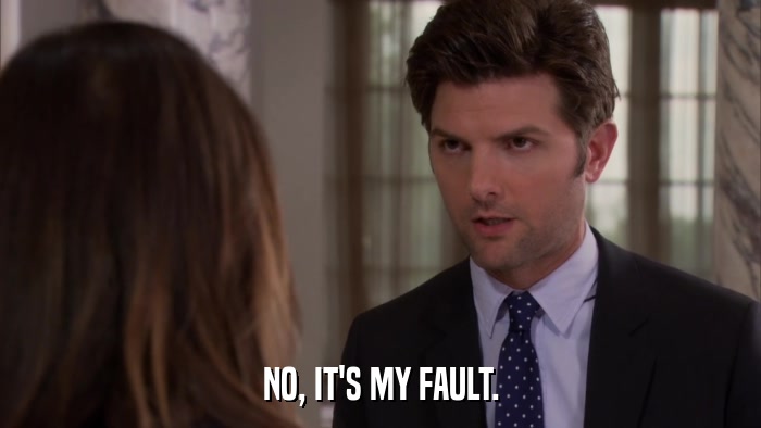 NO, IT'S MY FAULT.  