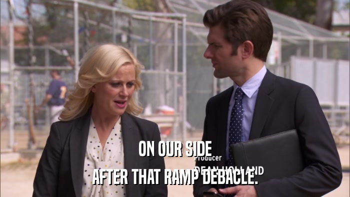 ON OUR SIDE AFTER THAT RAMP DEBACLE. 