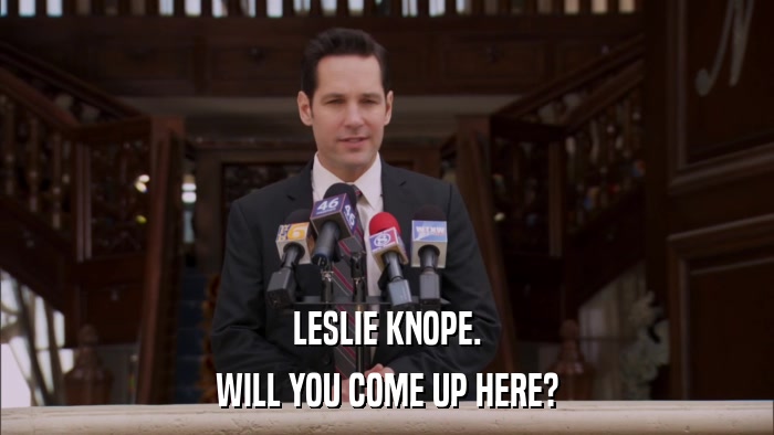LESLIE KNOPE. WILL YOU COME UP HERE? 