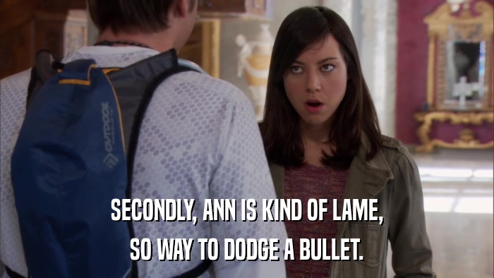 SECONDLY, ANN IS KIND OF LAME, SO WAY TO DODGE A BULLET. 