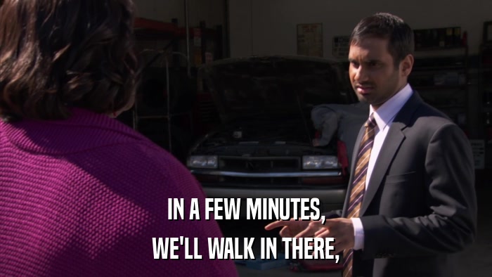 IN A FEW MINUTES, WE'LL WALK IN THERE, 